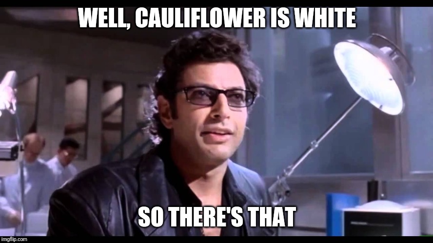 Well There It Is | WELL, CAULIFLOWER IS WHITE SO THERE'S THAT | image tagged in well there it is | made w/ Imgflip meme maker