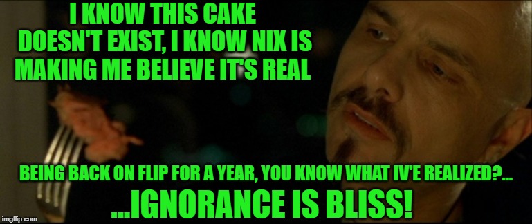 I KNOW THIS CAKE DOESN'T EXIST, I KNOW NIX IS MAKING ME BELIEVE IT'S REAL BEING BACK ON FLIP FOR A YEAR, YOU KNOW WHAT IV'E REALIZED?... ... | made w/ Imgflip meme maker