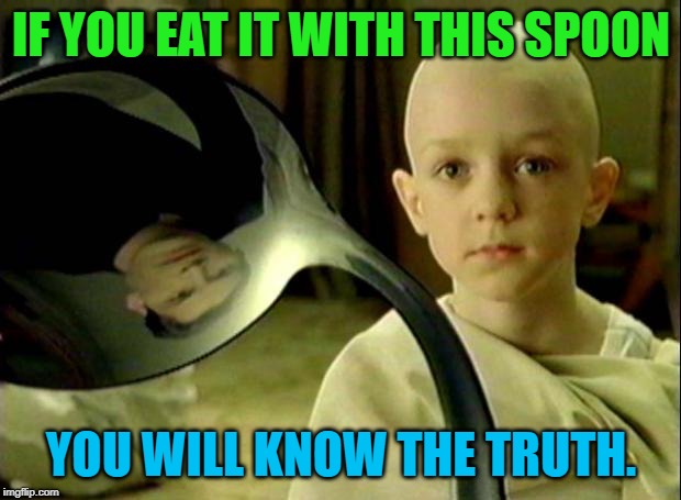 Spoon matrix | IF YOU EAT IT WITH THIS SPOON YOU WILL KNOW THE TRUTH. | image tagged in spoon matrix | made w/ Imgflip meme maker