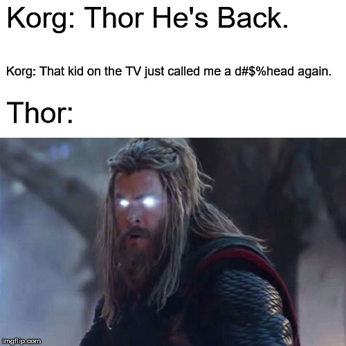 NoobMaster69 | Korg: Thor He's Back. Korg: That kid on the TV just called me a d#$%head again. Thor: | image tagged in memes,thor,marvel,avengers endgame,noobmaster69,funny | made w/ Imgflip meme maker