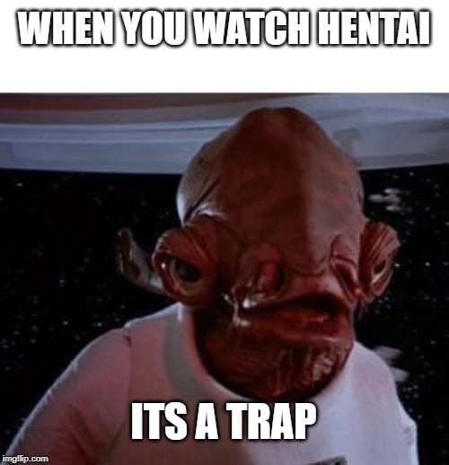 Admiral Ackbar | WHEN YOU WATCH HENTAI; ITS A TRAP | image tagged in admiral ackbar | made w/ Imgflip meme maker