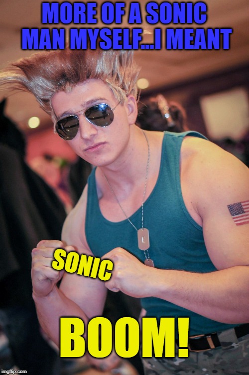 MORE OF A SONIC MAN MYSELF...I MEANT SONIC BOOM! | made w/ Imgflip meme maker