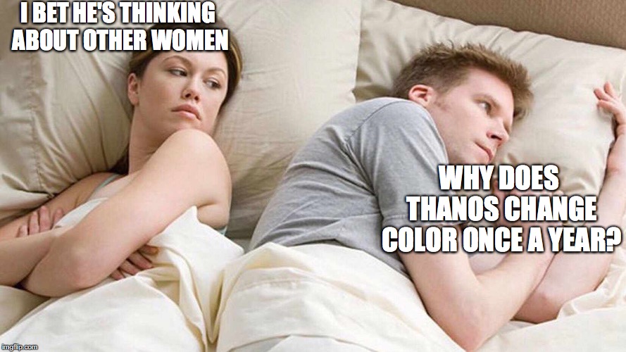 I Bet He's Thinking About Other Women Meme | I BET HE'S THINKING ABOUT OTHER WOMEN; WHY DOES THANOS CHANGE COLOR ONCE A YEAR? | image tagged in i bet he's thinking about other women | made w/ Imgflip meme maker