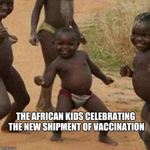 Third World Success Kid Meme | THE AFRICAN KIDS CELEBRATING THE NEW SHIPMENT OF VACCINATION | image tagged in memes,third world success kid | made w/ Imgflip meme maker