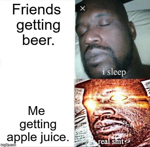 Sleeping Shaq Meme | Friends getting beer. Me getting apple juice. | image tagged in memes,sleeping shaq | made w/ Imgflip meme maker