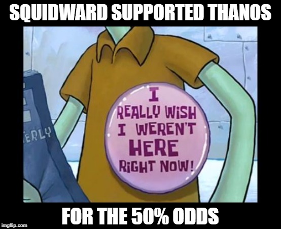 Squidward Week! May 19th-25th a Sahara-jj and EGOS event. | SQUIDWARD SUPPORTED THANOS; FOR THE 50% ODDS | image tagged in squidward's life,memes,squidward week,thanos,sahara-jj,egos | made w/ Imgflip meme maker