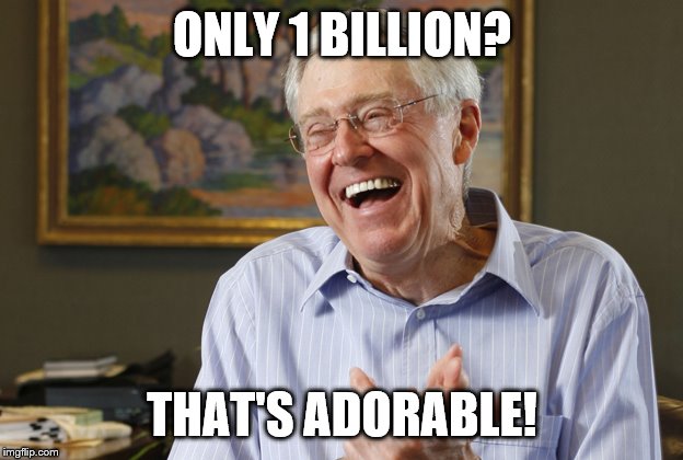 Laughing Charles Koch | ONLY 1 BILLION? THAT'S ADORABLE! | image tagged in laughing charles koch | made w/ Imgflip meme maker