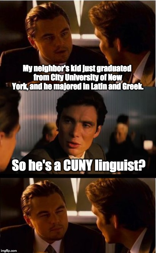 Inception Meme | My neighbor's kid just graduated from City University of New York, and he majored in Latin and Greek. So he's a CUNY linguist? | image tagged in memes,inception | made w/ Imgflip meme maker