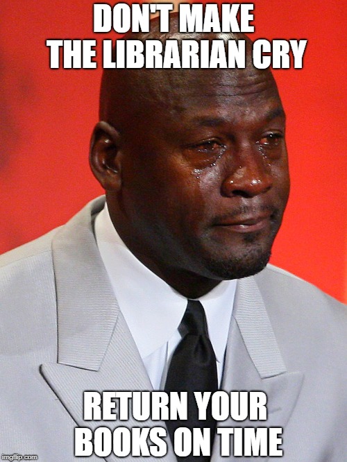 Crying Jordan | DON'T MAKE THE LIBRARIAN CRY; RETURN YOUR BOOKS ON TIME | image tagged in crying jordan | made w/ Imgflip meme maker
