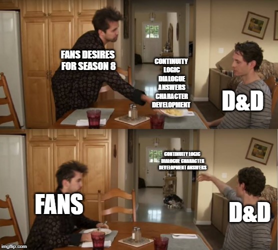 Dennis Throwing Plate | CONTINUITY LOGIC DIALOGUE ANSWERS CHARACTER DEVELOPMENT; FANS DESIRES FOR SEASON 8; D&D; CONTINUITY LOGIC DIALOGUE CHARACTER DEVELOPMENT ANSWERS; FANS; D&D | image tagged in dennis throwing plate | made w/ Imgflip meme maker