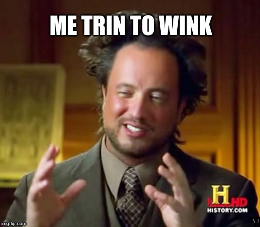 Ancient Aliens | ME TRIN TO WINK | image tagged in memes,ancient aliens | made w/ Imgflip meme maker