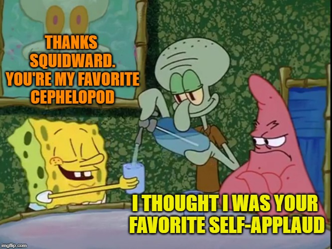Jealousy. Squidward Week! May 19th-25th a Sahara-jj and EGOS event. | THANKS SQUIDWARD. YOU'RE MY FAVORITE CEPHELOPOD; I THOUGHT I WAS YOUR FAVORITE SELF-APPLAUD | image tagged in yes please squidward,memes,squidward week,sahara-jj,egos,cephelopod | made w/ Imgflip meme maker