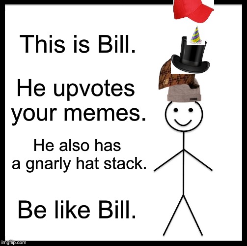Bill is your role model. | This is Bill. He upvotes your memes. He also has a gnarly hat stack. Be like Bill. | image tagged in memes,be like bill,hats,upvotes,bill,funny | made w/ Imgflip meme maker