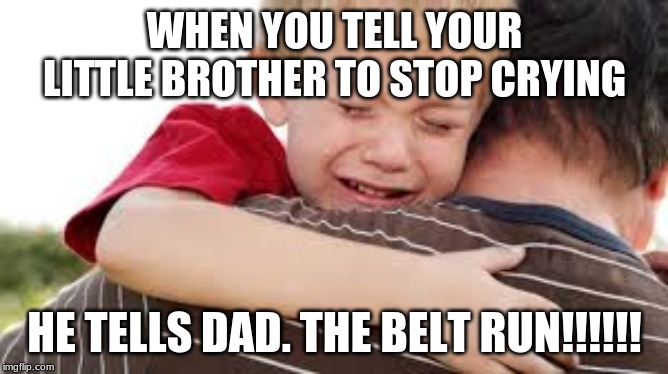 WHEN YOU TELL YOUR LITTLE BROTHER TO STOP CRYING; HE TELLS DAD. THE BELT RUN!!!!!! | image tagged in that face you make when | made w/ Imgflip meme maker