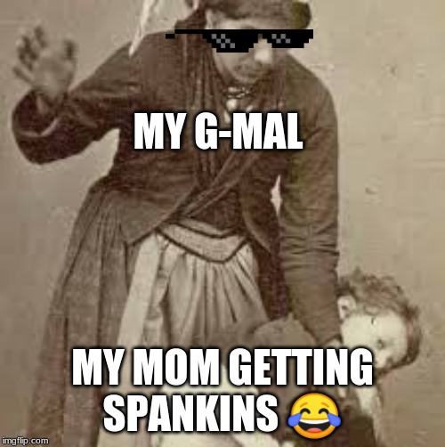 MY G-MAL; MY MOM GETTING SPANKINS 😂 | image tagged in mwahahaha | made w/ Imgflip meme maker