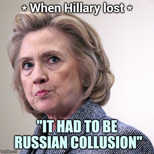 hillary clinton pissed | * When Hillary lost * "IT HAD TO BE RUSSIAN COLLUSION" | image tagged in hillary clinton pissed | made w/ Imgflip meme maker