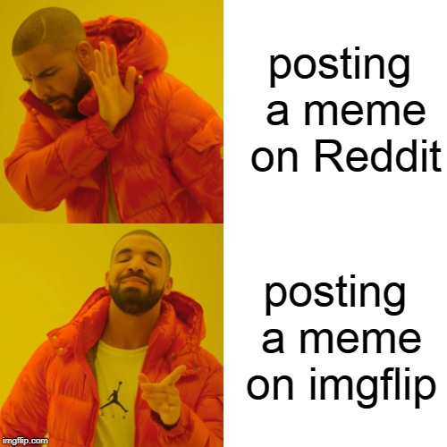 Drake Hotline Bling | posting a meme on Reddit; posting a meme on imgflip | image tagged in memes,drake hotline bling | made w/ Imgflip meme maker