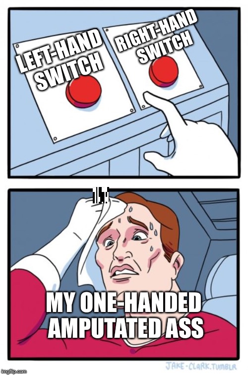 RIGHT-HAND SWITCH; LEFT-HAND SWITCH; MY ONE-HANDED AMPUTATED ASS | made w/ Imgflip meme maker