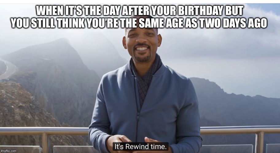 Happens every year |  WHEN IT’S THE DAY AFTER YOUR BIRTHDAY BUT YOU STILL THINK YOU’RE THE SAME AGE AS TWO DAYS AGO | image tagged in it's rewind time,memes,funny,birthday | made w/ Imgflip meme maker