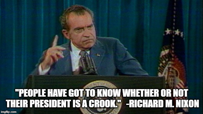 "PEOPLE HAVE GOT TO KNOW WHETHER OR NOT THEIR PRESIDENT IS A CROOK."   -RICHARD M. NIXON | image tagged in PoliticalHumor | made w/ Imgflip meme maker