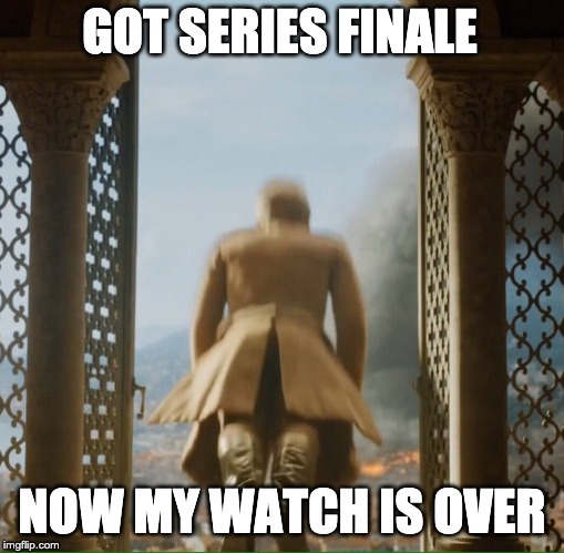 GOT Series finale reaction | GOT SERIES FINALE; NOW MY WATCH IS OVER | image tagged in got,let down,got series finale,now my watch is over | made w/ Imgflip meme maker