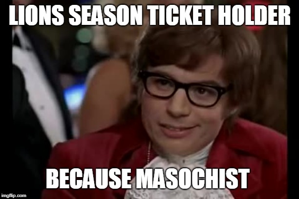 I Too Like To Live Dangerously Meme | LIONS SEASON TICKET HOLDER BECAUSE MASOCHIST | image tagged in memes,i too like to live dangerously | made w/ Imgflip meme maker