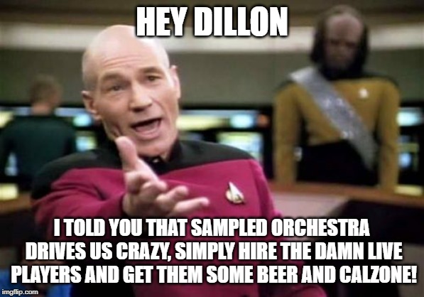 Picard Wtf Meme | HEY DILLON; I TOLD YOU THAT SAMPLED ORCHESTRA DRIVES US CRAZY, SIMPLY HIRE THE DAMN LIVE PLAYERS AND GET THEM SOME BEER AND CALZONE! | image tagged in memes,picard wtf | made w/ Imgflip meme maker