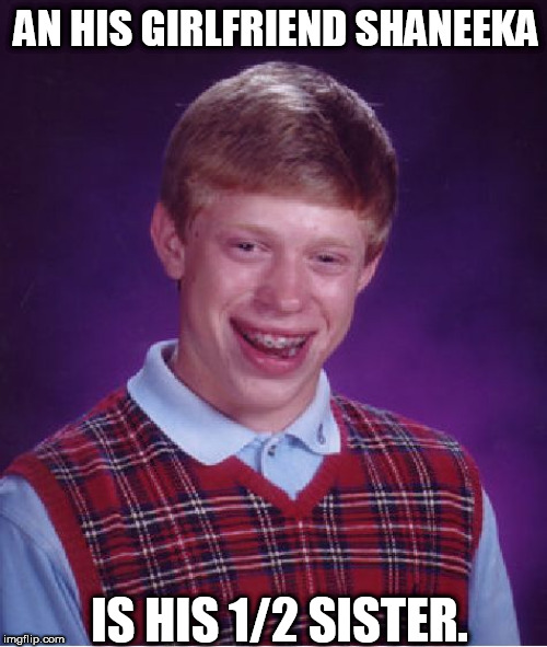Bad Luck Brian Meme | AN HIS GIRLFRIEND SHANEEKA IS HIS 1/2 SISTER. | image tagged in memes,bad luck brian | made w/ Imgflip meme maker