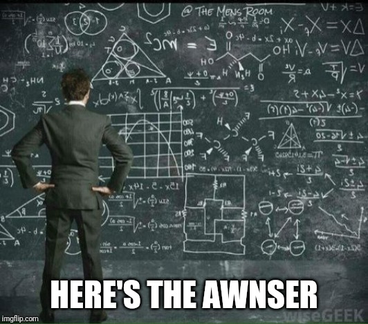 Engineer Mathmatics | HERE'S THE AWNSER | image tagged in engineer mathmatics | made w/ Imgflip meme maker