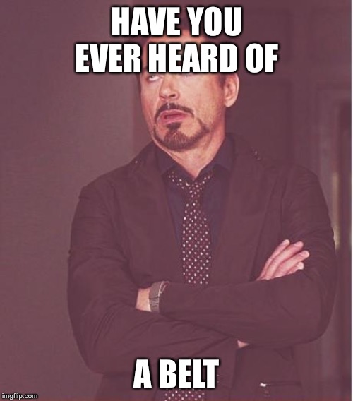 Face You Make Robert Downey Jr Meme | HAVE YOU EVER HEARD OF A BELT | image tagged in memes,face you make robert downey jr | made w/ Imgflip meme maker