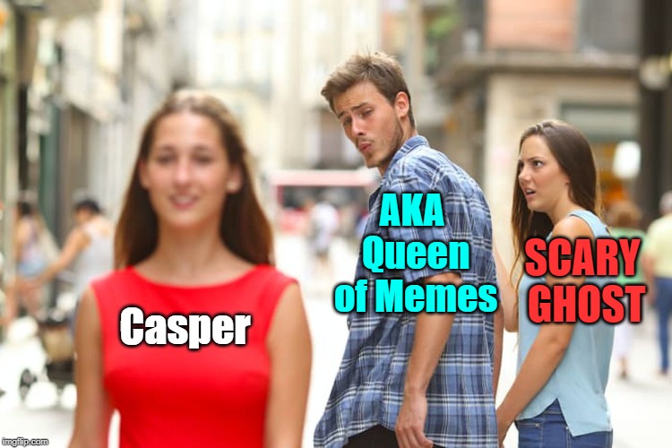 Distracted Boyfriend Meme | Casper AKA Queen of Memes SCARY GHOST | image tagged in memes,distracted boyfriend | made w/ Imgflip meme maker