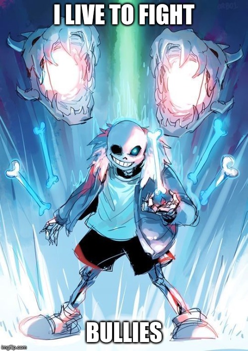 sans | I LIVE TO FIGHT; BULLIES | image tagged in sans,bullies | made w/ Imgflip meme maker