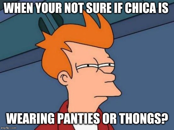 Futurama Fry | WHEN YOUR NOT SURE IF CHICA IS; WEARING PANTIES OR THONGS? | image tagged in memes,futurama fry | made w/ Imgflip meme maker