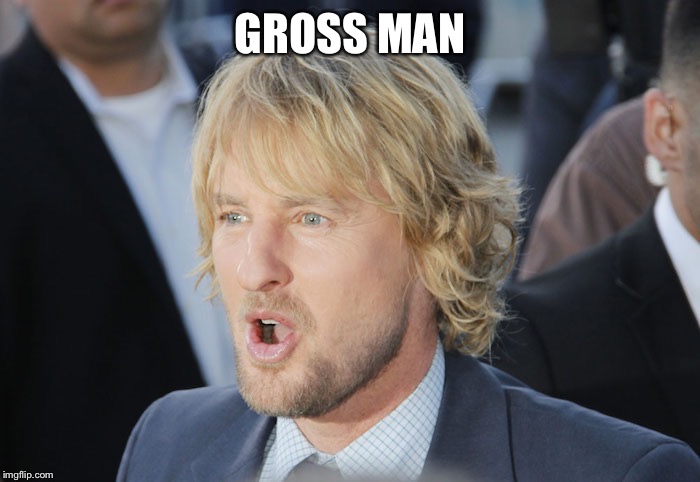 owen wilson wow | GROSS MAN | image tagged in owen wilson wow | made w/ Imgflip meme maker