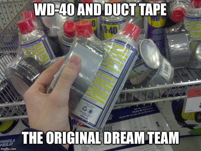 WD-40 & Duct Tape | WD-40 AND DUCT TAPE; THE ORIGINAL DREAM TEAM | image tagged in wd-40  duct tape | made w/ Imgflip meme maker