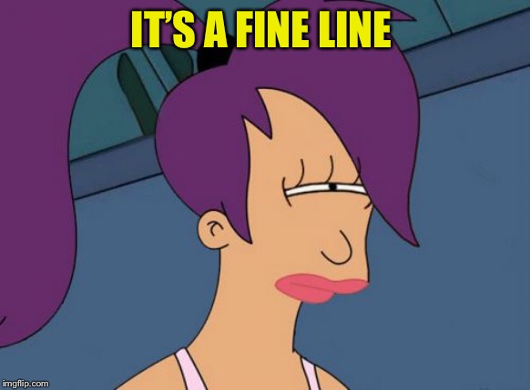 Futurama Leela Meme | IT’S A FINE LINE | image tagged in memes,futurama leela | made w/ Imgflip meme maker