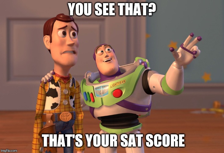 X, X Everywhere | YOU SEE THAT? THAT'S YOUR SAT SCORE | image tagged in memes,x x everywhere | made w/ Imgflip meme maker