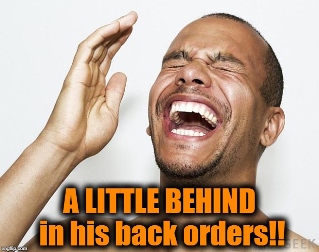 lol | A LITTLE BEHIND in his back orders!! | image tagged in lol | made w/ Imgflip meme maker