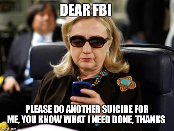 Hillary Clinton Cellphone | DEAR FBI; PLEASE DO ANOTHER SUICIDE FOR ME, YOU KNOW WHAT I NEED DONE, THANKS | image tagged in memes,hillary clinton cellphone | made w/ Imgflip meme maker