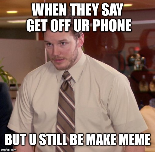 Afraid To Ask Andy | WHEN THEY SAY GET OFF UR PHONE; BUT U STILL BE MAKE MEME | image tagged in memes,afraid to ask andy | made w/ Imgflip meme maker