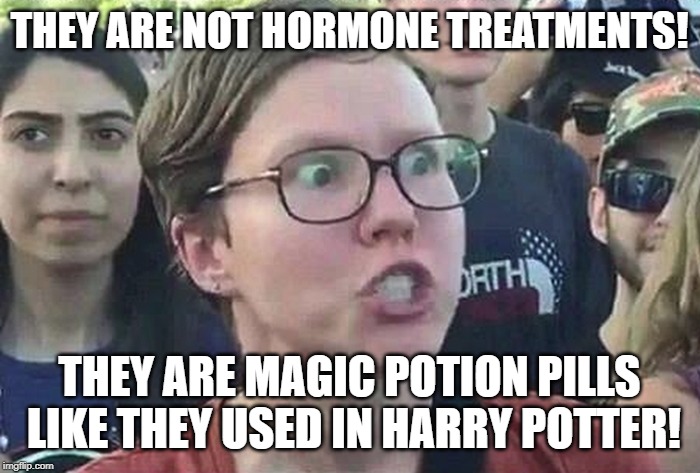 Triggered Liberal | THEY ARE NOT HORMONE TREATMENTS! THEY ARE MAGIC POTION PILLS LIKE THEY USED IN HARRY POTTER! | image tagged in triggered liberal | made w/ Imgflip meme maker