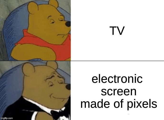 Tuxedo Winnie The Pooh Meme | TV; electronic screen made of pixels | image tagged in memes,tuxedo winnie the pooh | made w/ Imgflip meme maker