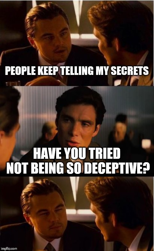 Inception Meme | PEOPLE KEEP TELLING MY SECRETS; HAVE YOU TRIED NOT BEING SO DECEPTIVE? | image tagged in memes,inception | made w/ Imgflip meme maker