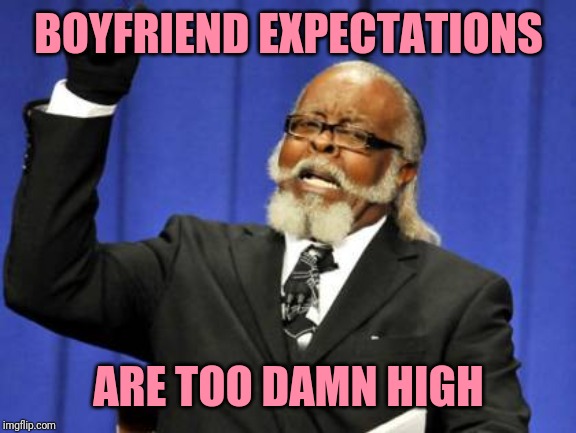 Too Damn High Meme | BOYFRIEND EXPECTATIONS ARE TOO DAMN HIGH | image tagged in memes,too damn high | made w/ Imgflip meme maker