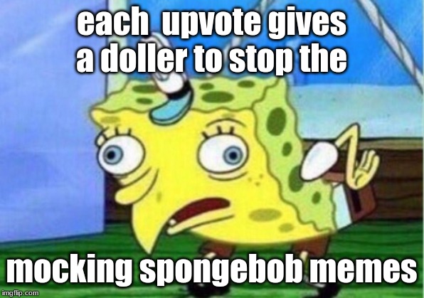 Mocking Spongebob | each  upvote gives a doller to stop the; mocking spongebob memes | image tagged in memes,mocking spongebob | made w/ Imgflip meme maker