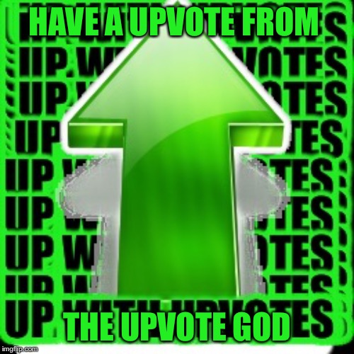 HAVE A UPVOTE FROM THE UPVOTE GOD | image tagged in upvote | made w/ Imgflip meme maker