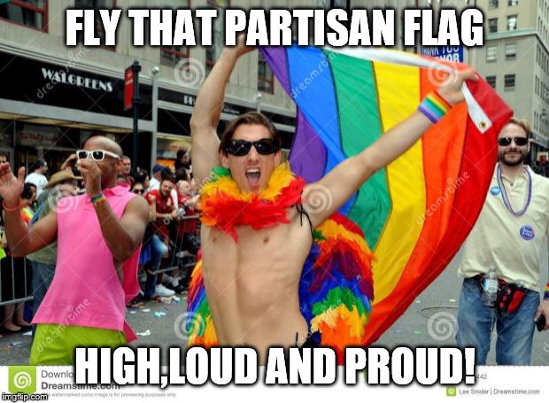gay flag | FLY THAT PARTISAN FLAG HIGH,LOUD AND PROUD! | image tagged in gay flag | made w/ Imgflip meme maker
