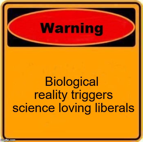 Warning Sign Meme | Biological reality triggers science loving liberals | image tagged in memes,warning sign | made w/ Imgflip meme maker
