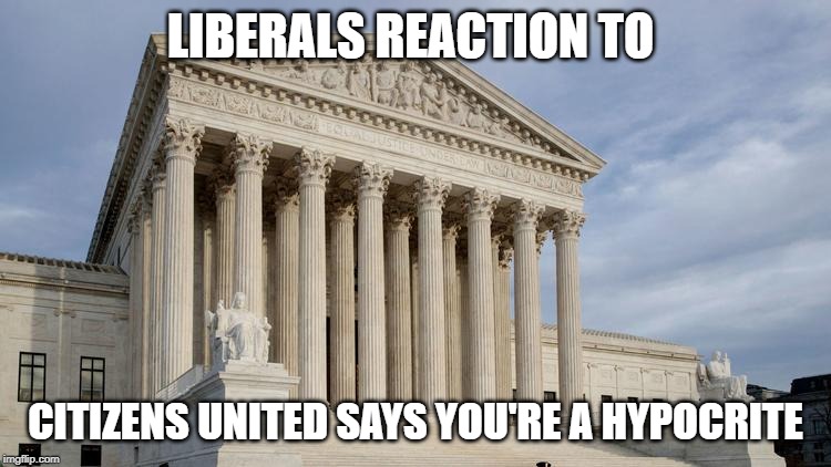 supreme court | LIBERALS REACTION TO CITIZENS UNITED SAYS YOU'RE A HYPOCRITE | image tagged in supreme court | made w/ Imgflip meme maker