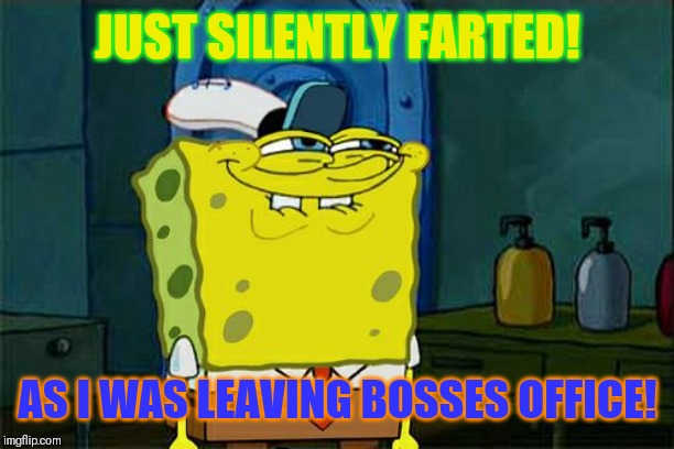 Later fartenator! | JUST SILENTLY FARTED! AS I WAS LEAVING BOSSES OFFICE! | image tagged in memes,dont you squidward,farting,scumbag boss | made w/ Imgflip meme maker